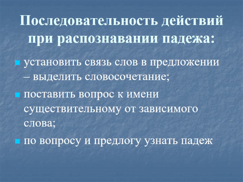 Последовательность действий при распознавании падежа: установить связь слов в предложении – выделить словосочетание; поставить